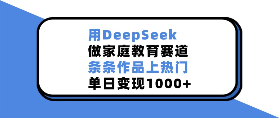 用DeepSeek做家庭教育赛道，条条作品上热门，单日变现1000+-卧狐科技网