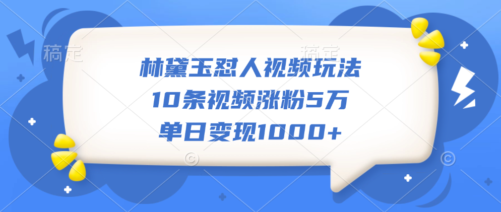 林黛玉怼人视频玩法，10条视频涨粉5万，单日变现1000+-卧狐科技网