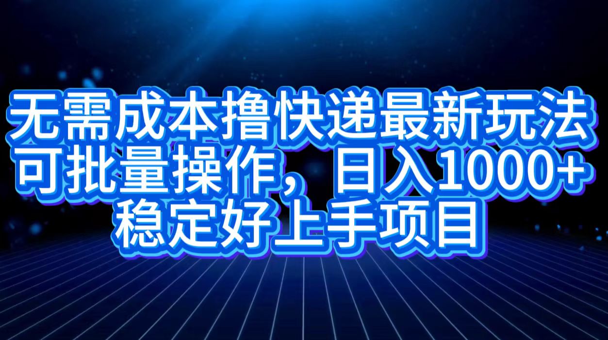 无需成本撸快递最新玩法,可批量操作，日入1000+，稳定好上手项目-卧狐科技网