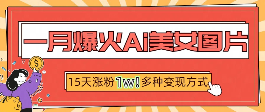 一月爆火ai美女图片，短视频热门玩法，15天涨粉1W多变现方式，深度解析!-卧狐科技网
