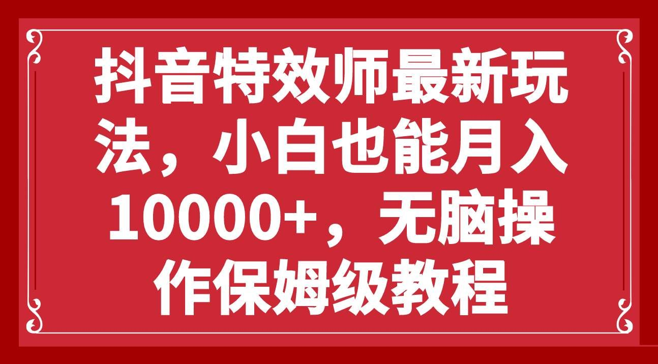 抖音特效师最新玩法，小白也能月入10000+，无脑操作保姆级教程-卧狐科技网