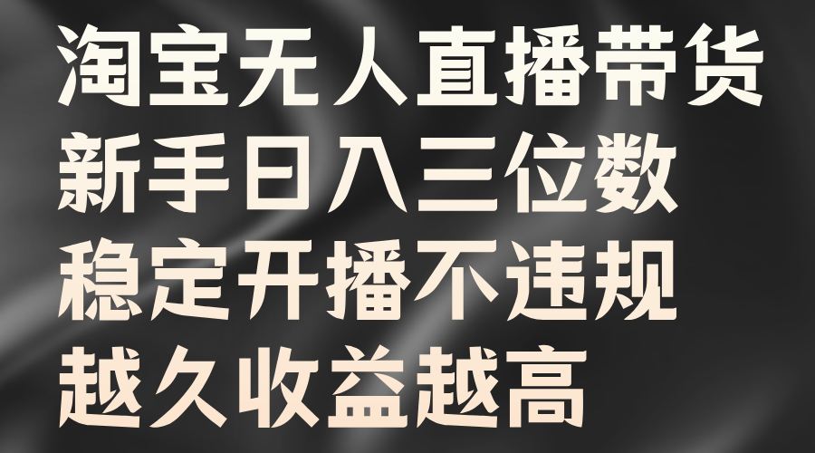 淘宝无人直播带货，新手日入三位数，稳定开播不违规，越久收益越高-卧狐科技网