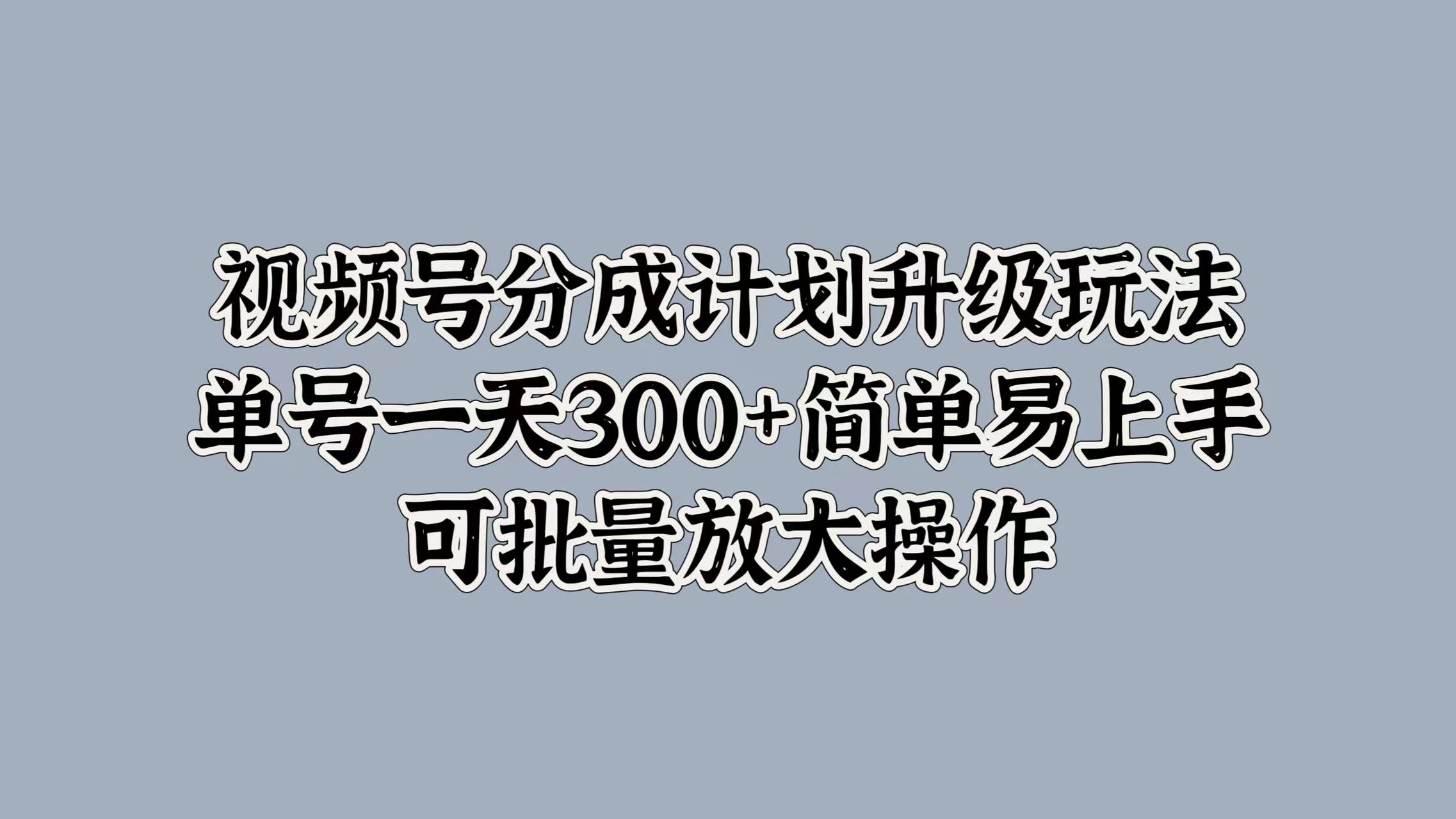 视频号分成计划升级玩法，单号一天300+简单易上手，可批量放大操作-卧狐科技网
