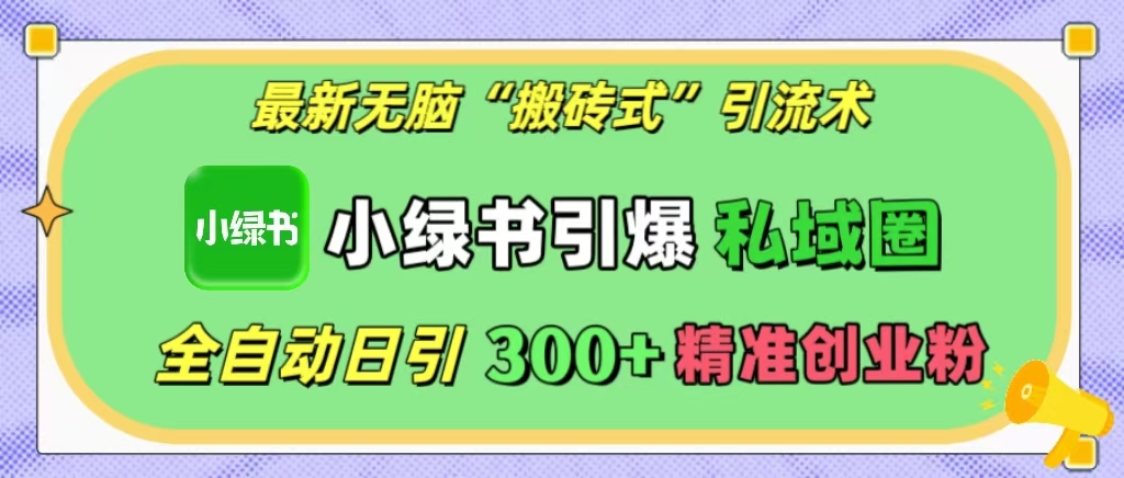 最新无脑“搬砖式”引流术，小绿书引爆私域圈，全自动日引300+精准创业粉！-卧狐科技网