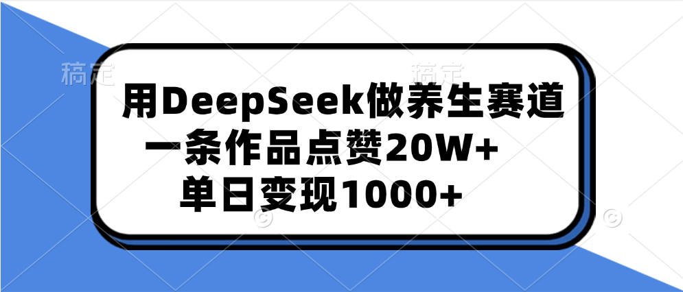 用DeepSeek做养生赛道，一条作品点赞20W+，单日变现1000+-卧狐科技网