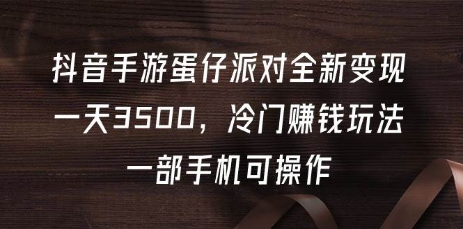 抖音手游蛋仔派对全新变现，一天3500，冷门赚钱玩法，一部手机可操作-卧狐科技网
