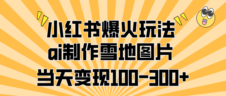 小红书爆火玩法，ai制作雪地图片，当天变现100-300+-卧狐科技网