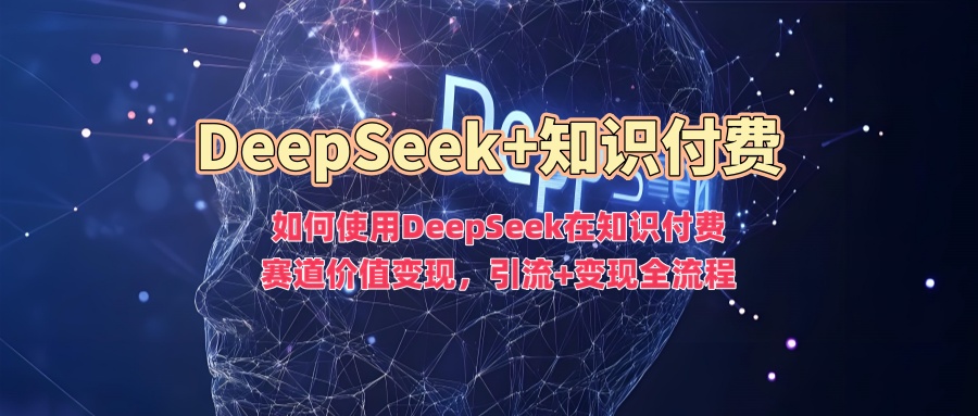 如何使用DeepSeek在知识付费赛道价值变现，引流+变现全流程-卧狐科技网