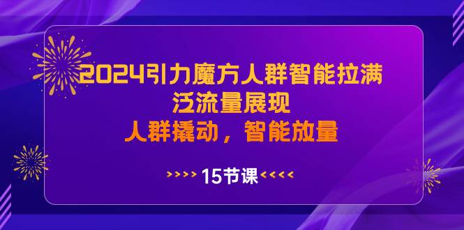 2024引力魔方人群智能拉满，泛流量展现，人群撬动，智能放量-卧狐科技网