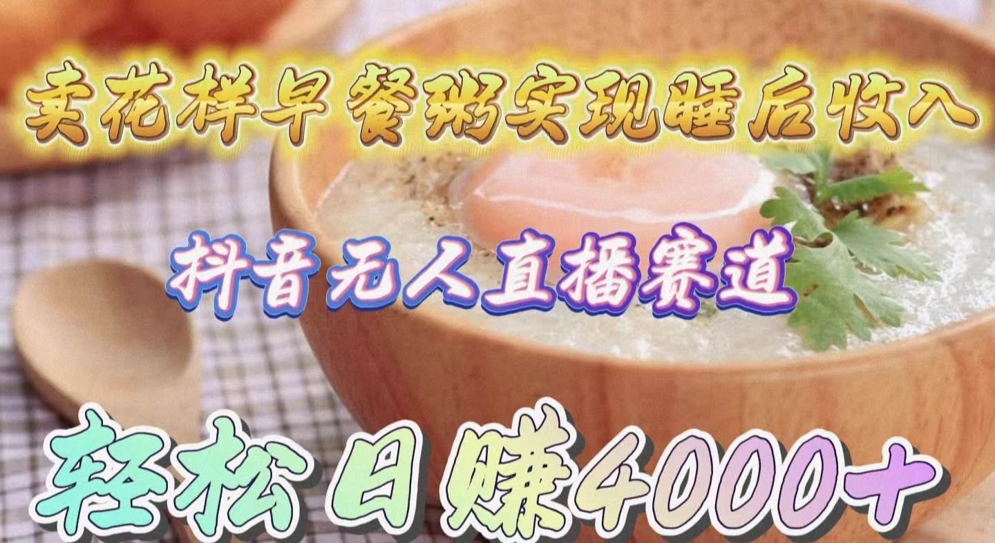 卖花样早餐粥实现睡后收入！抖音无人直播新赛道，轻松日赚4000+-卧狐科技网