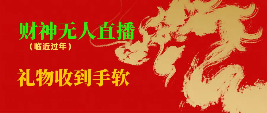 临近年节，抖快等平台必火的项目，财神爷无人直播间，礼物收到手软-卧狐科技网