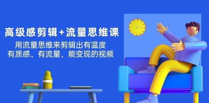 高级感 剪辑+流量思维：用流量思维剪辑出有温度/有质感/有流量/能变现视频-卧狐科技网