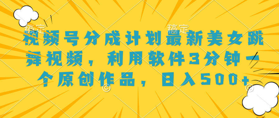 视频号分成计划最新美女跳舞视频，利用软件3分钟一个原创作品，日入500+-卧狐科技网