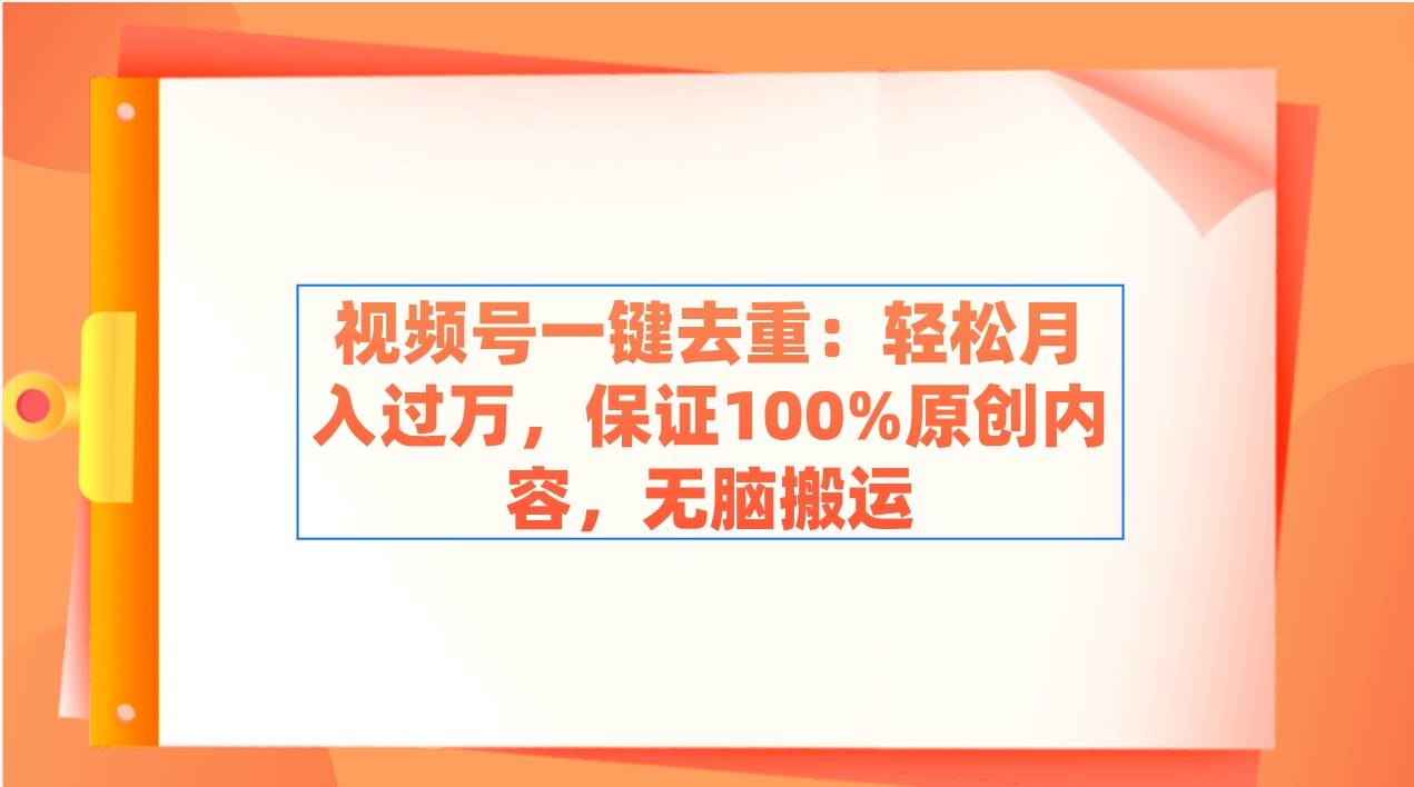 视频号一键去重：轻松月入过万，保证100%原创内容，无脑搬运-卧狐科技网