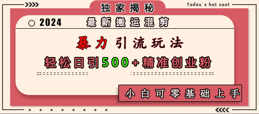 最新搬运混剪暴力引流玩法，轻松日引500+精准创业粉，小白可零基础上手-卧狐科技网