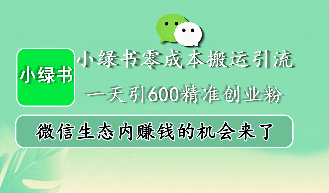 小绿书零成本搬运引流，一天引600精准创业粉，微信生态内赚钱的机会来了-卧狐科技网