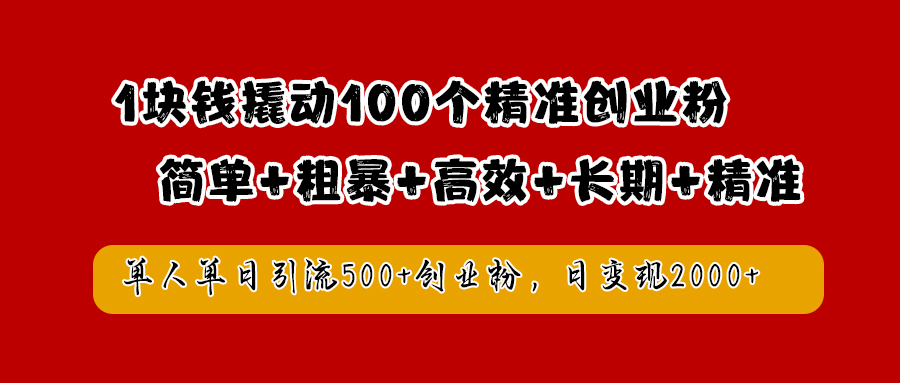 1块钱撬动100个精准创业粉，简单粗暴高效长期精准，单人单日引流500+创业粉，日变现2000+-卧狐科技网