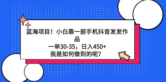 蓝海项目！小白靠一部手机抖音发发作品，一单30-35，日入450+，我是如何...-卧狐科技网