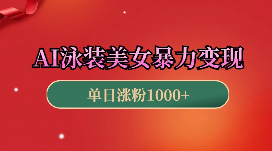 AI泳装美女暴力引流，小白3分钟一个原创视频，高效变现日赚1000+！-卧狐科技网
