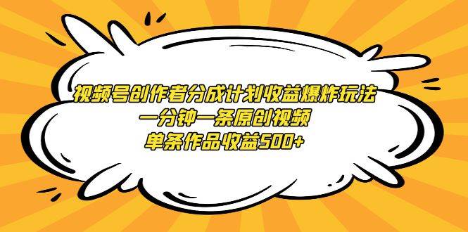 视频号创作者分成计划收益爆炸玩法，一分钟一条原创视频，单条作品收益500+-卧狐科技网