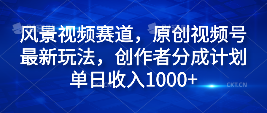 风景视频赛道，原创视频号最新玩法，创作者分成计划单日收入1000+-卧狐科技网