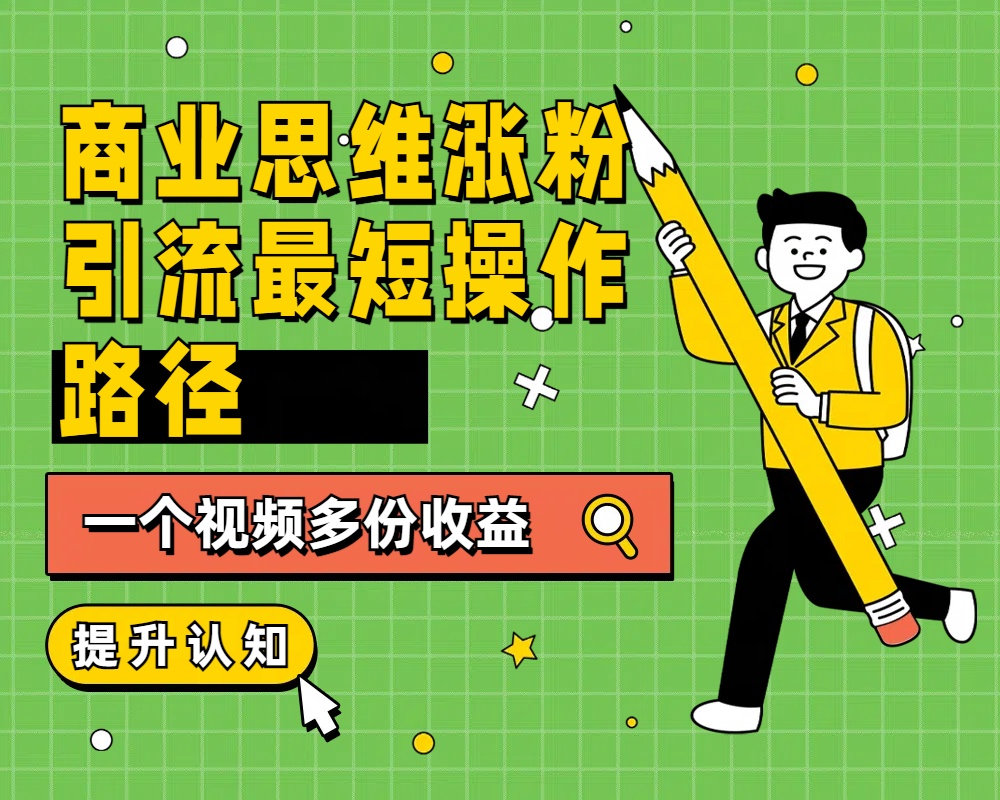 商业思维涨粉+引流最短操作路径，一个视频多份收益-卧狐科技网
