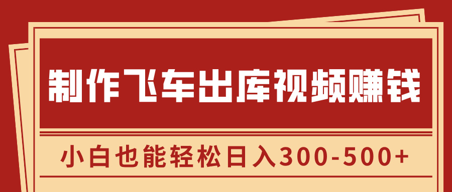 制作飞车出库视频赚钱，玩信息差一单赚50-80，小白也能轻松日入300-500+-卧狐科技网
