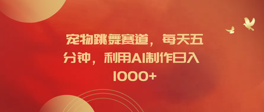 宠物跳舞赛道，每天五分钟，利用AI制作日入1000+-卧狐科技网