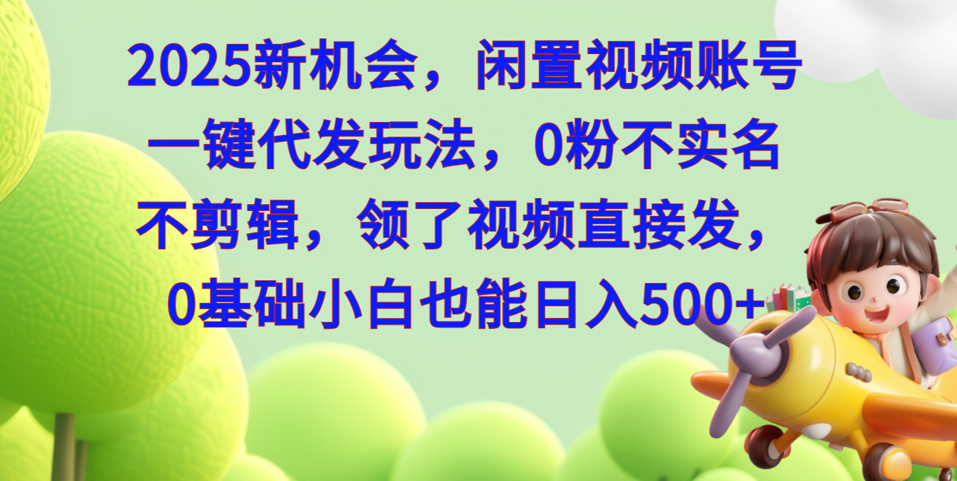 2025新机会，闲置视频账号一键代发玩法，0粉不实名不剪辑，领了视频直接发，0基础小白也能日入500-卧狐科技网