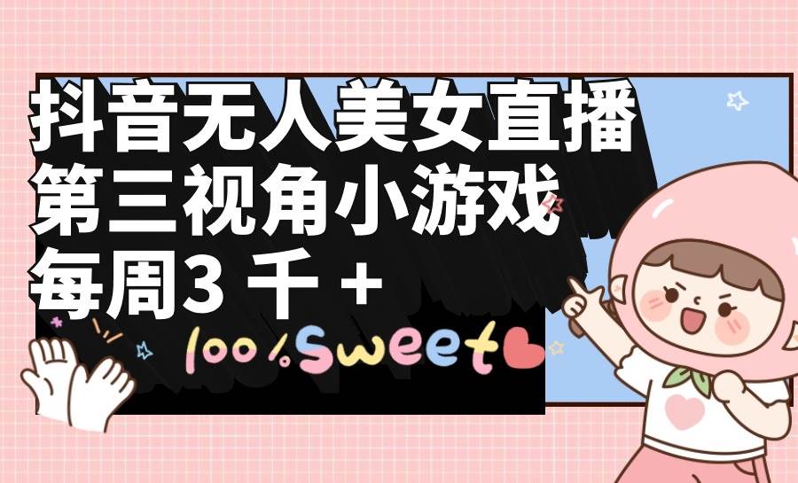 抖音无人美女直播，第三视角小游戏，每周收益3000+-卧狐科技网