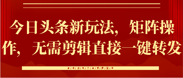 今日头条新玩法，矩阵操作，无需剪辑直接一键转发-卧狐科技网