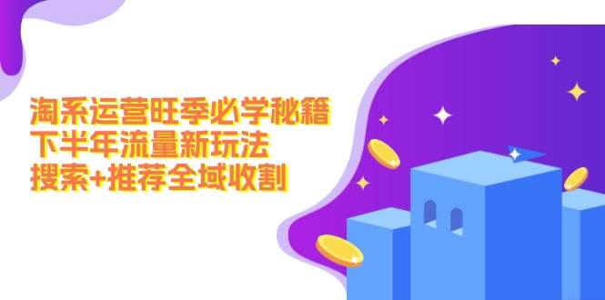淘系运营旺季必学秘籍：下半年流量新玩法：搜索+推荐全域收割（无水印）-卧狐科技网