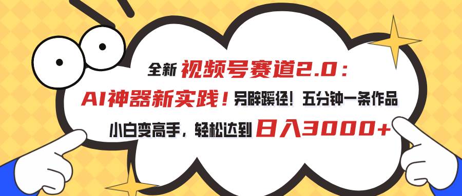 视频号赛道2.0：AI神器新实践！另辟蹊径！五分钟一条作品，小白变高手...-卧狐科技网