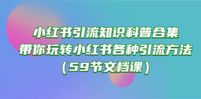 小红书引流知识科普合集，带你玩转小红书各种引流方法（59节文档课）-卧狐科技网