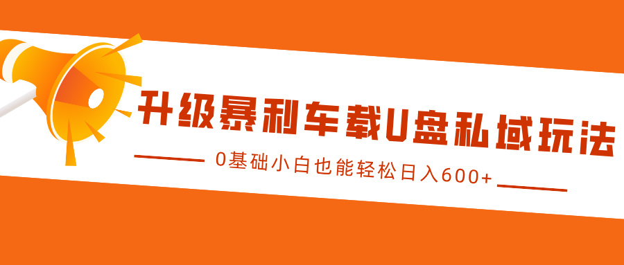 升级暴利车载U盘私域玩法，0基础小白也能轻松日入600+-卧狐科技网