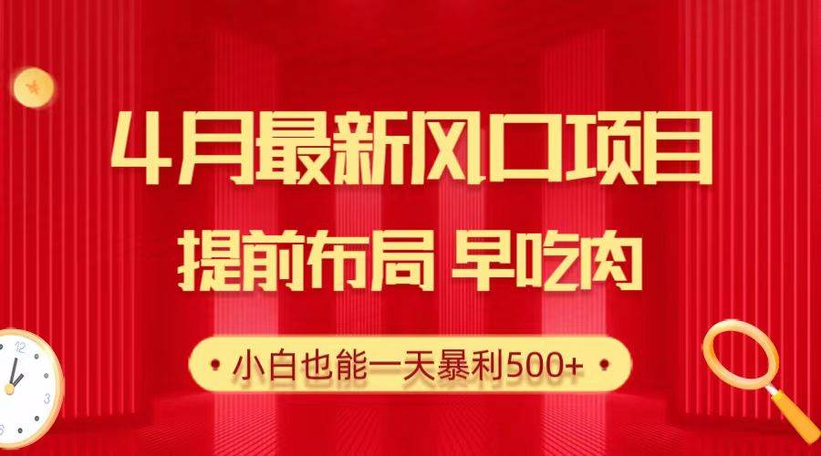 28.4月最新风口项目，提前布局早吃肉，小白也能一天暴利500+-卧狐科技网