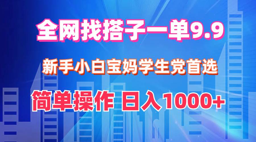 全网找搭子1单9.9 新手小白宝妈学生党首选 简单操作 日入1000+-卧狐科技网