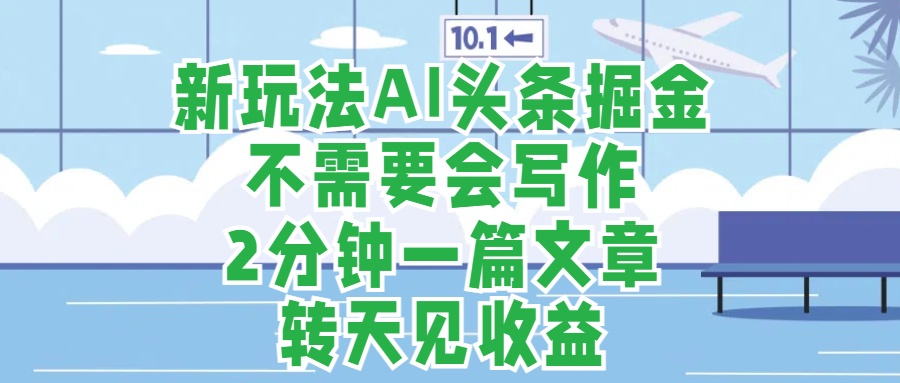 新玩法AI头条掘金，顺应大局总不会错，2分钟一篇原创文章，不需要会写作，AI自动生成，转天见收益，长久可操作，小白直接上手毫无压力-卧狐科技网