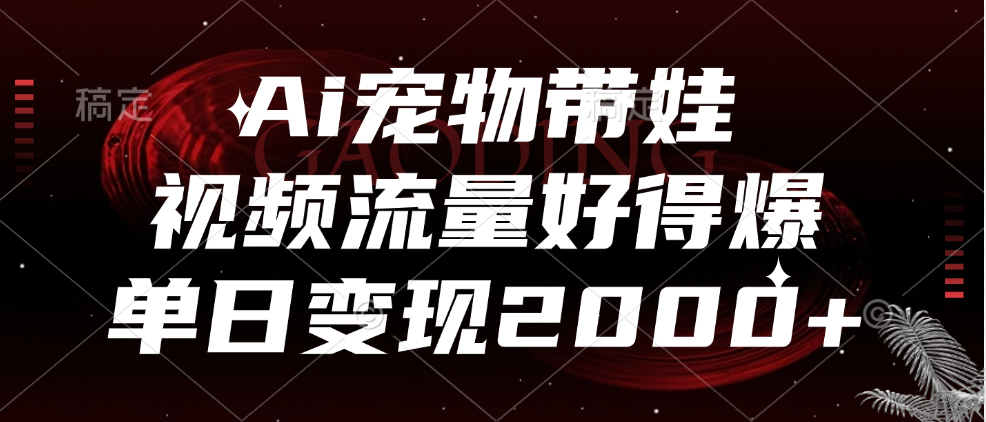 Ai宠物带娃，视频流量好得爆，单日变现2000+-卧狐科技网