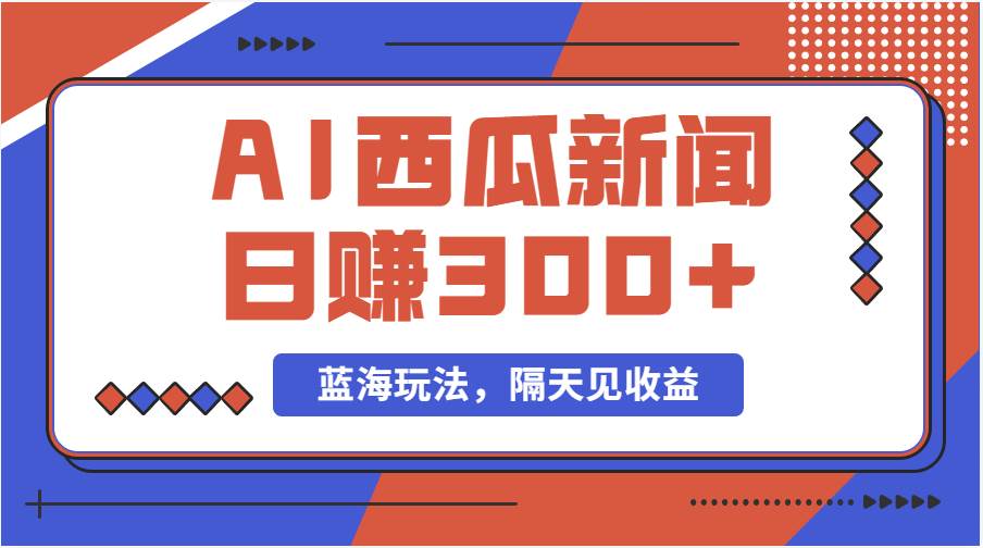 蓝海最新玩法西瓜视频原创搞笑新闻当天有收益单号日赚300+项目-卧狐科技网