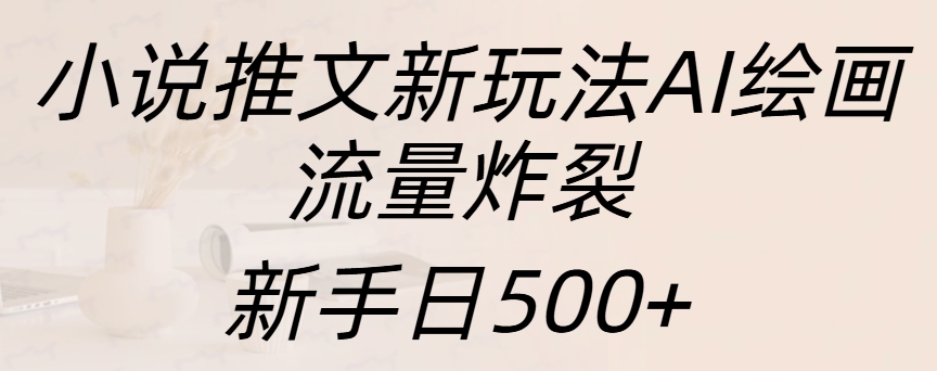 小说推文新玩法AI绘画，流量炸裂，新手日入500+-卧狐科技网