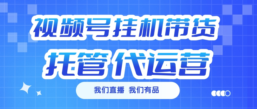 视频号挂机直播带货 全程托管代运营-卧狐科技网
