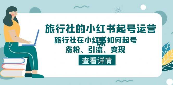 旅行社的小红书起号运营课，旅行社在小红书如何起号、涨粉、引流、变现-卧狐科技网