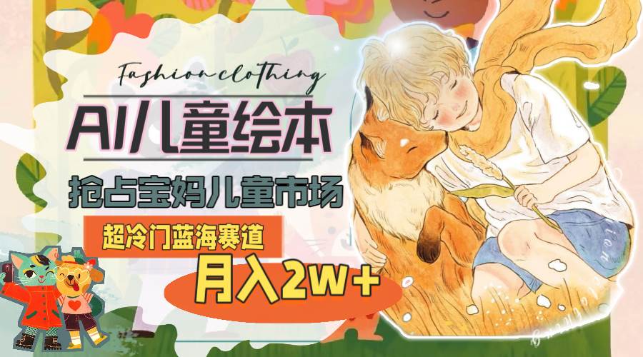 超冷门蓝海赛道，用AI做儿童绘本，抢占宝妈儿童市场，月入2w+(教程+素材)-卧狐科技网