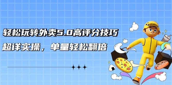轻松玩转外卖5.0高评分技巧，超详实操，单量轻松翻倍（21节视频课）-卧狐科技网
