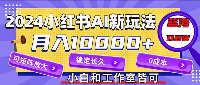 2024最新小红薯AI赛道，蓝海项目，月入10000+，0成本，当事业来做，可矩阵-卧狐科技网