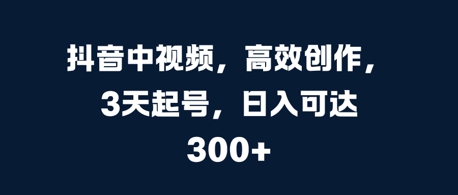 抖音中视频，高效创作，3天起号，日入可达300+-卧狐科技网