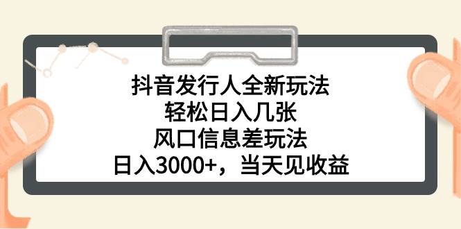 抖音发行人全新玩法，轻松日入几张，风口信息差玩法，日入3000+，当天...-卧狐科技网