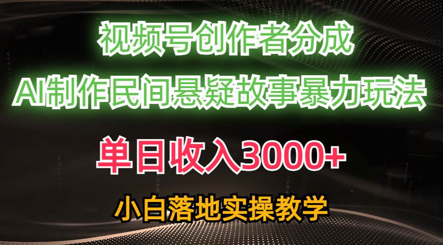 单日收入3000+，视频号创作者分成，AI创作民间悬疑故事，条条爆流-卧狐科技网