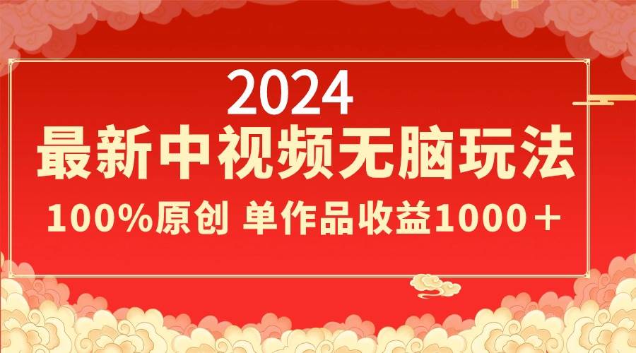 2024最新中视频无脑玩法，作品制作简单，100%原创，单作品收益1000＋-卧狐科技网